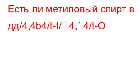 Есть ли метиловый спирт в дд/4,4b4/t-t/4,.4/t-O